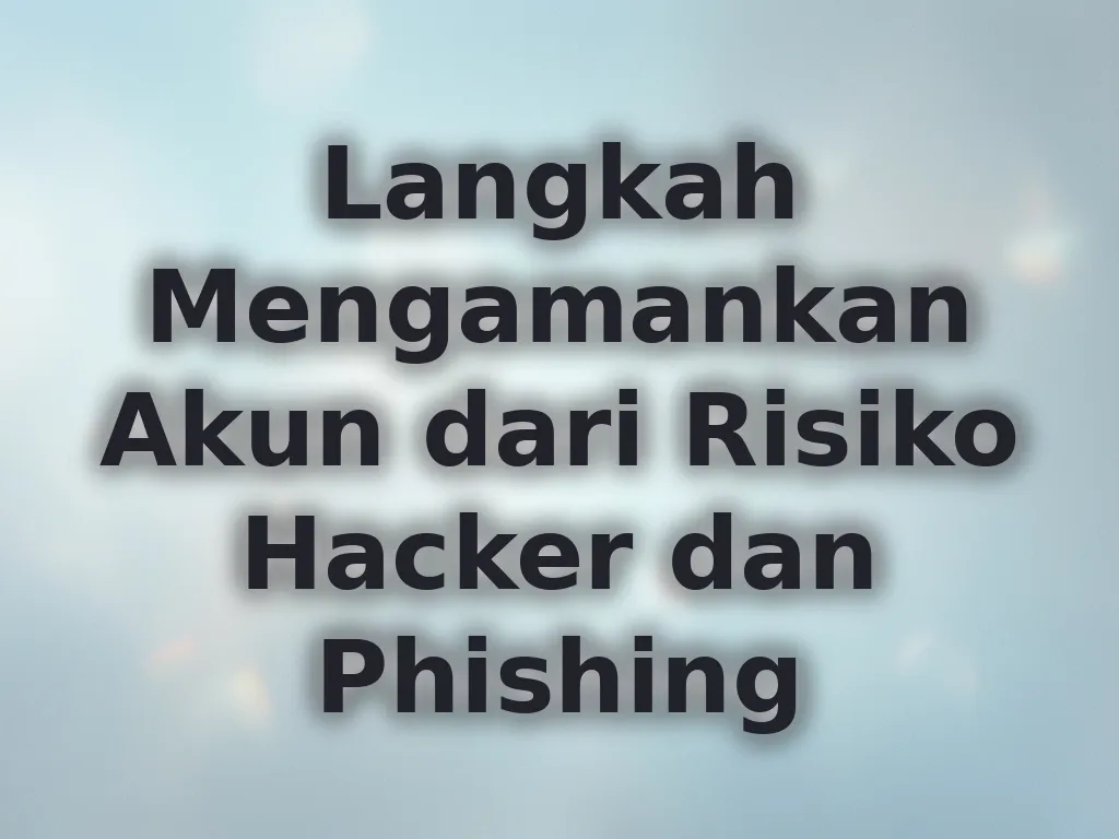Langkah Mengamankan Akun dari Risiko Hacker dan Phishing