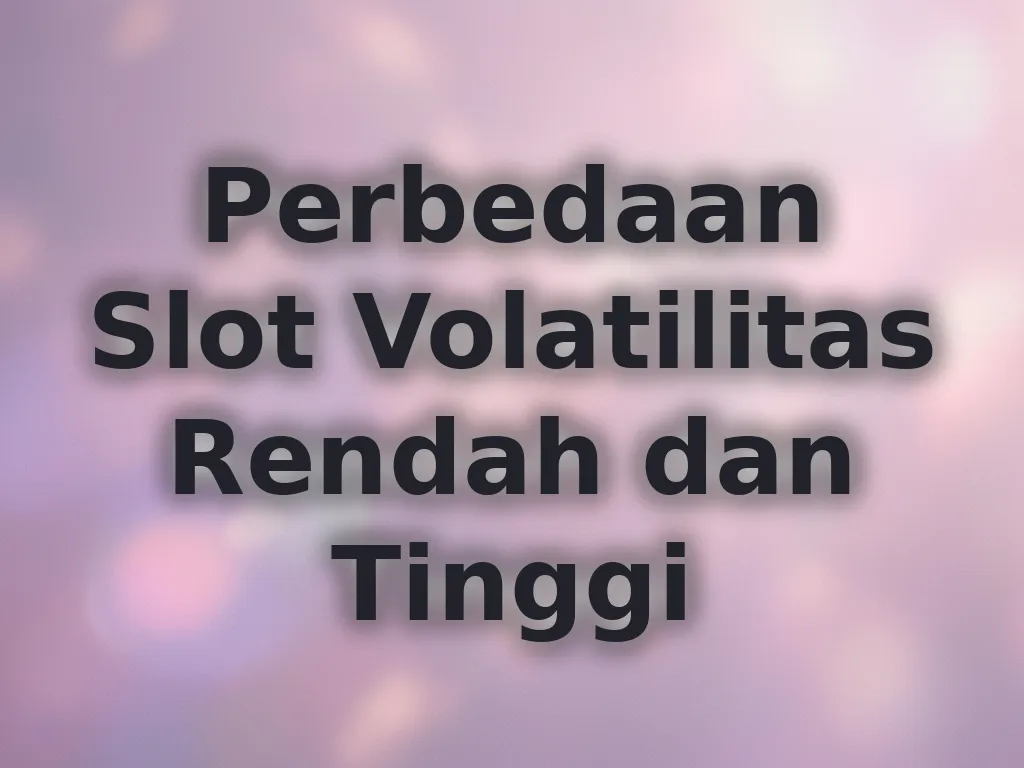 Perbedaan Slot Volatilitas Rendah dan Tinggi